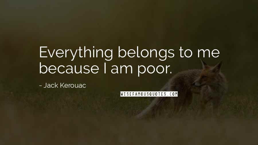 Jack Kerouac Quotes: Everything belongs to me because I am poor.