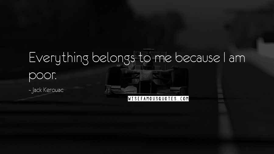 Jack Kerouac Quotes: Everything belongs to me because I am poor.