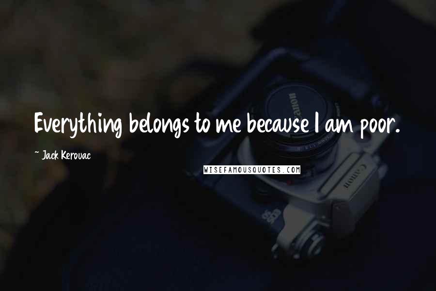 Jack Kerouac Quotes: Everything belongs to me because I am poor.