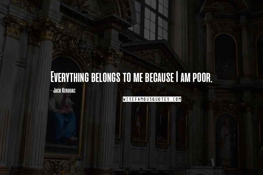 Jack Kerouac Quotes: Everything belongs to me because I am poor.