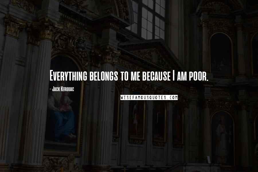 Jack Kerouac Quotes: Everything belongs to me because I am poor.