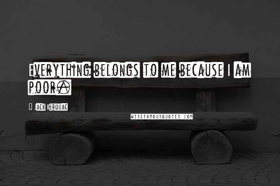 Jack Kerouac Quotes: Everything belongs to me because I am poor.