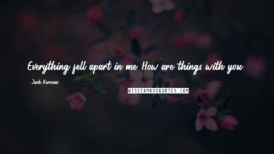 Jack Kerouac Quotes: Everything fell apart in me. How are things with you?