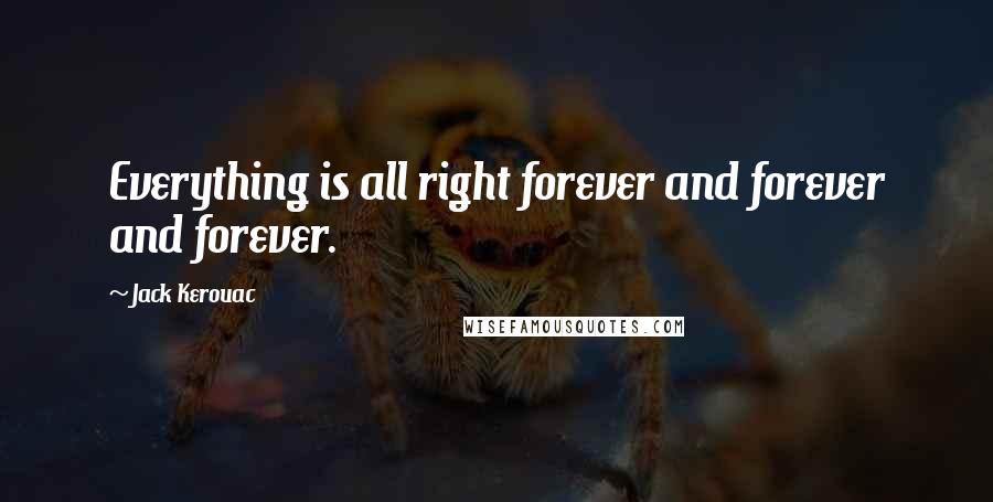 Jack Kerouac Quotes: Everything is all right forever and forever and forever.