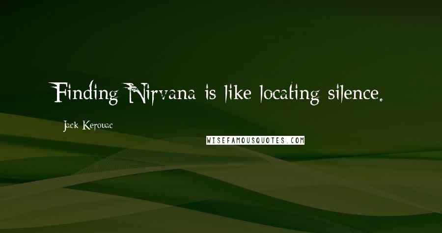 Jack Kerouac Quotes: Finding Nirvana is like locating silence.