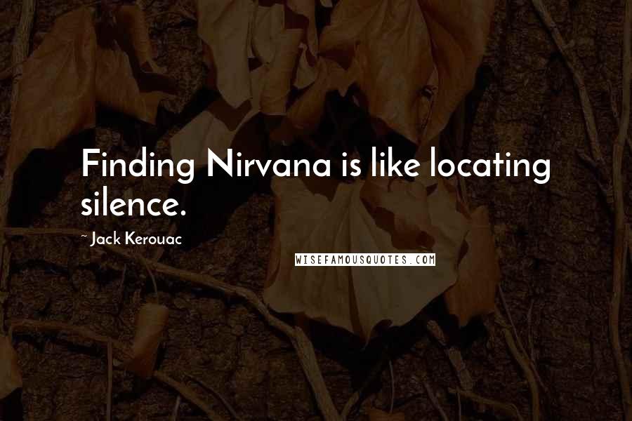 Jack Kerouac Quotes: Finding Nirvana is like locating silence.