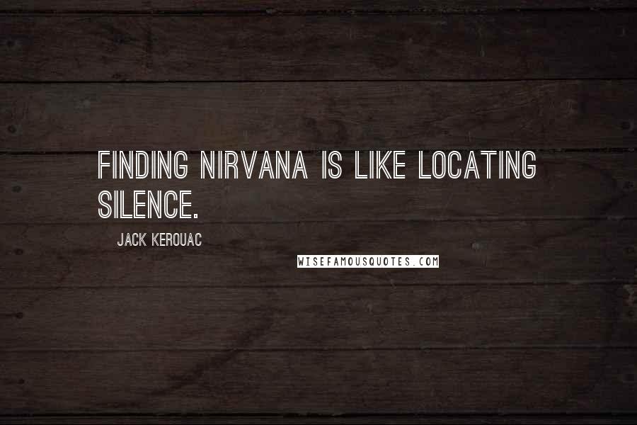 Jack Kerouac Quotes: Finding Nirvana is like locating silence.