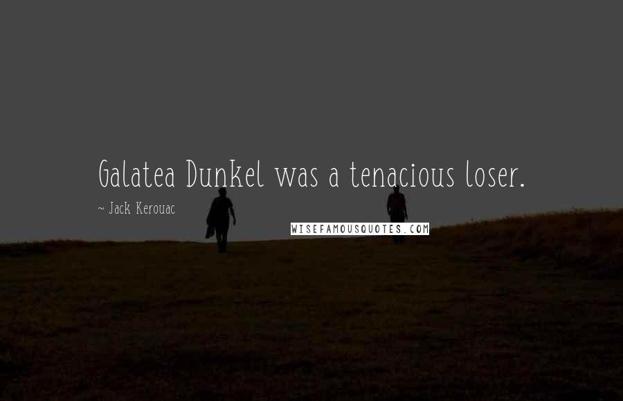 Jack Kerouac Quotes: Galatea Dunkel was a tenacious loser.