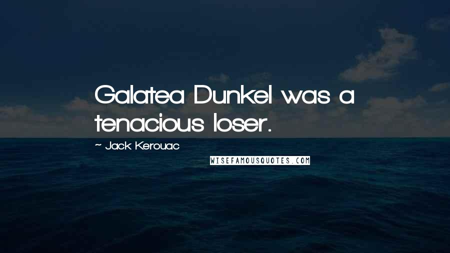 Jack Kerouac Quotes: Galatea Dunkel was a tenacious loser.