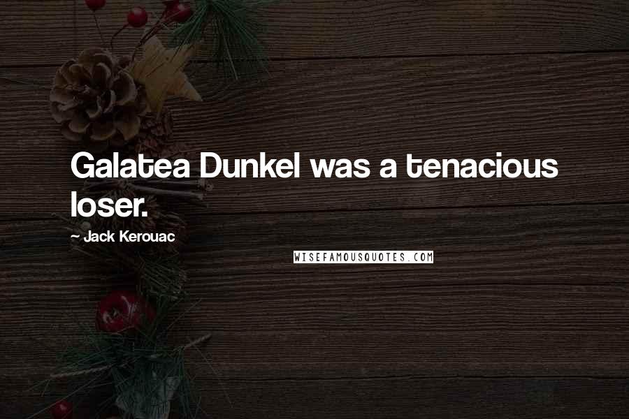 Jack Kerouac Quotes: Galatea Dunkel was a tenacious loser.