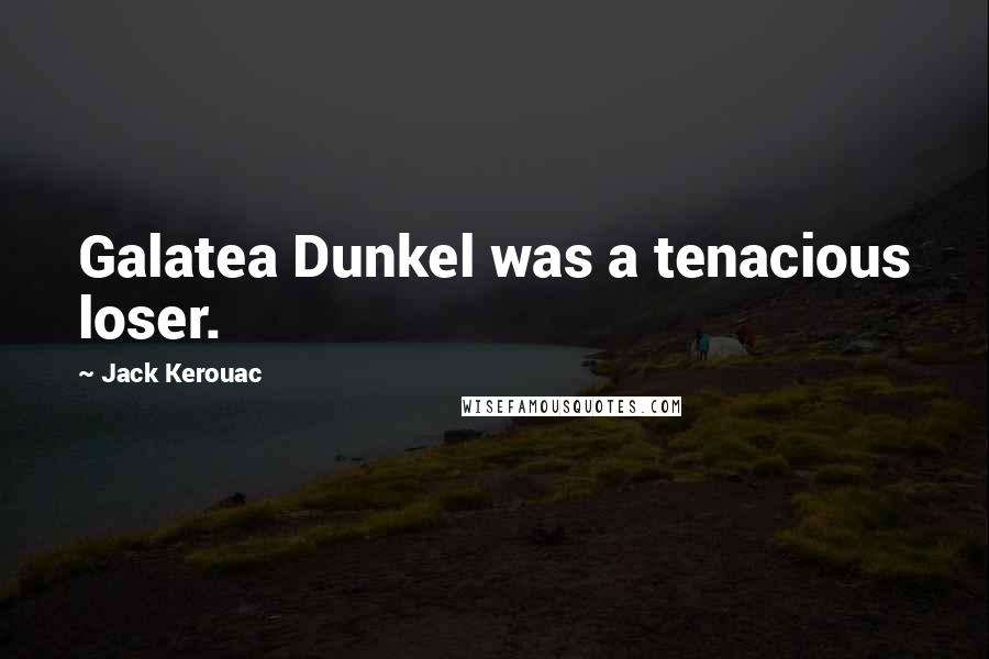 Jack Kerouac Quotes: Galatea Dunkel was a tenacious loser.