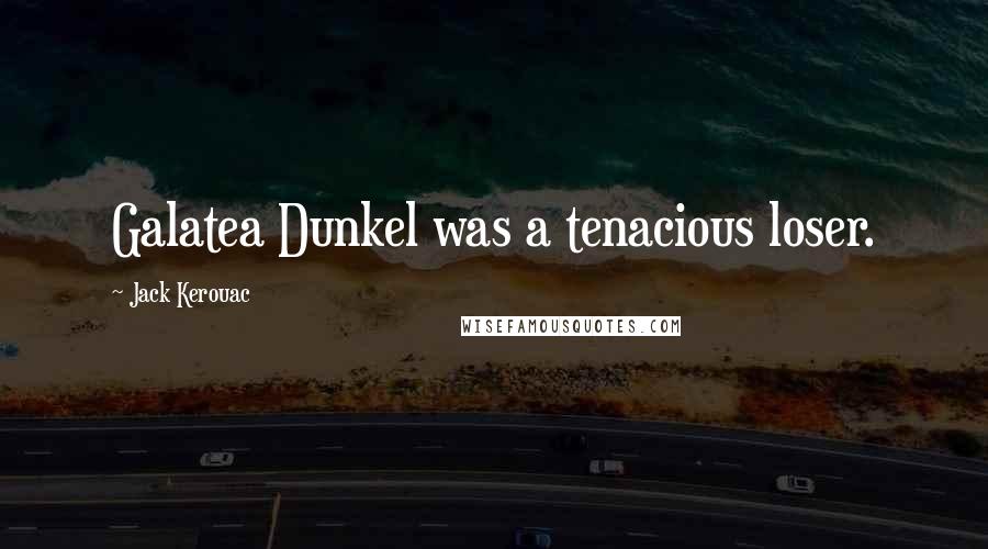 Jack Kerouac Quotes: Galatea Dunkel was a tenacious loser.