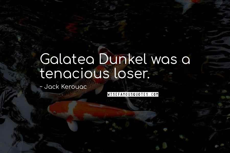 Jack Kerouac Quotes: Galatea Dunkel was a tenacious loser.