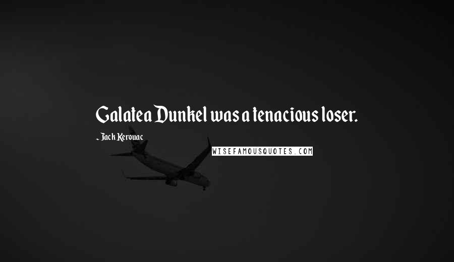 Jack Kerouac Quotes: Galatea Dunkel was a tenacious loser.