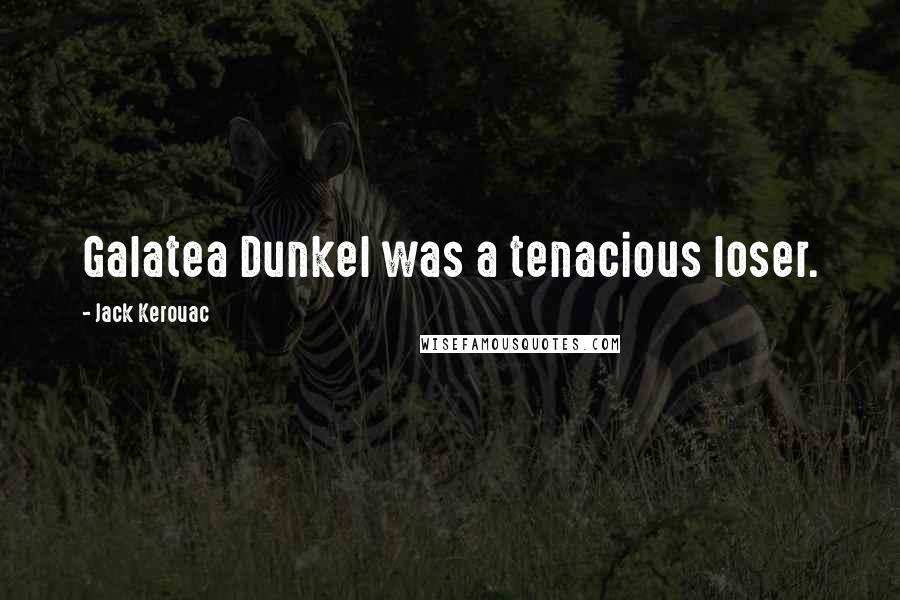 Jack Kerouac Quotes: Galatea Dunkel was a tenacious loser.