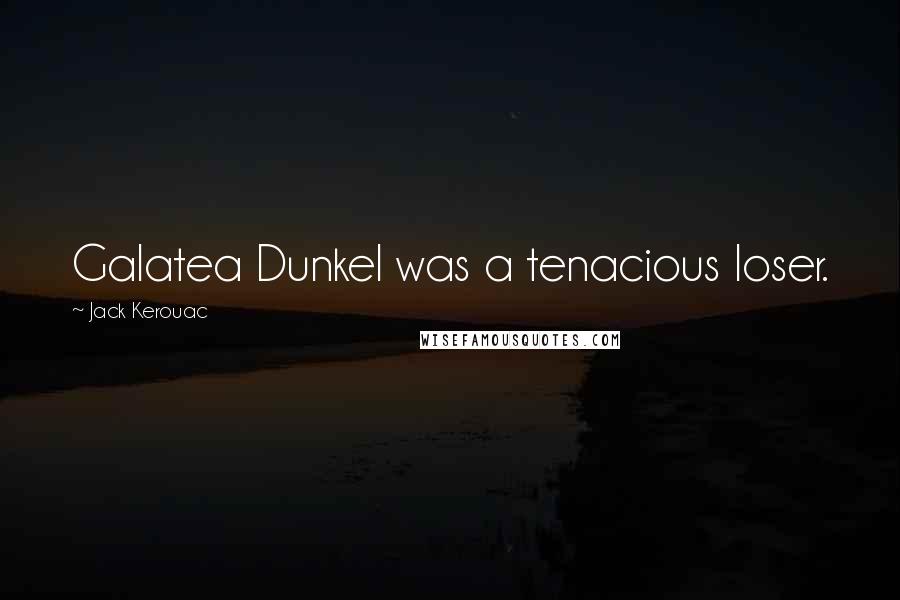 Jack Kerouac Quotes: Galatea Dunkel was a tenacious loser.