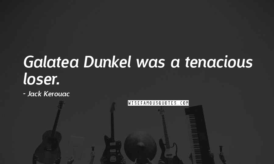 Jack Kerouac Quotes: Galatea Dunkel was a tenacious loser.