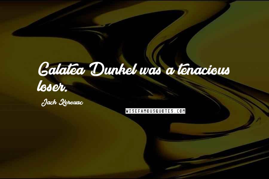 Jack Kerouac Quotes: Galatea Dunkel was a tenacious loser.