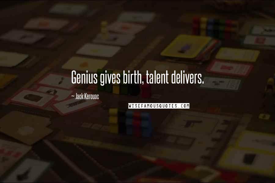 Jack Kerouac Quotes: Genius gives birth, talent delivers.