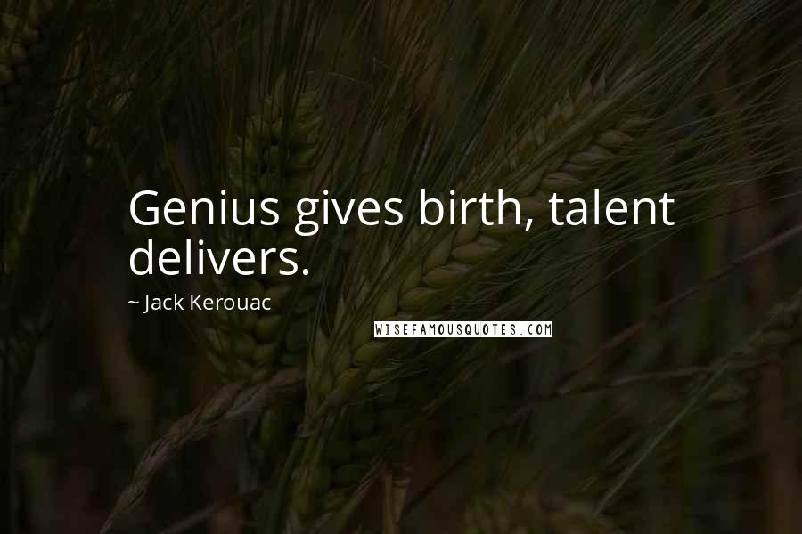 Jack Kerouac Quotes: Genius gives birth, talent delivers.