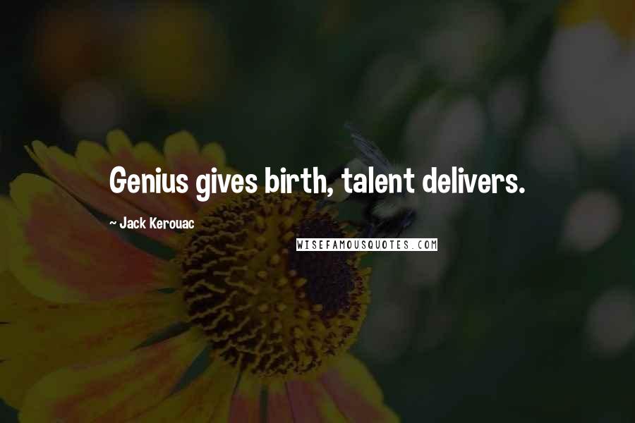 Jack Kerouac Quotes: Genius gives birth, talent delivers.