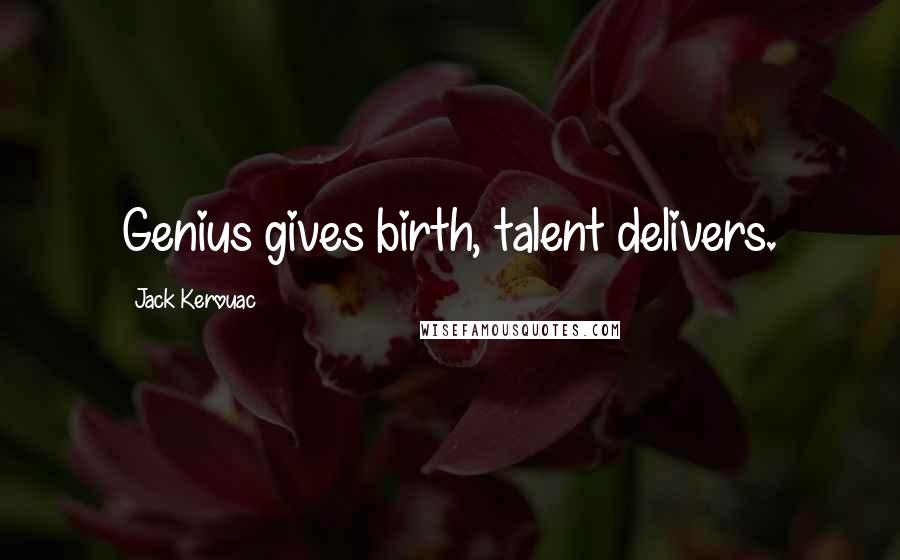 Jack Kerouac Quotes: Genius gives birth, talent delivers.