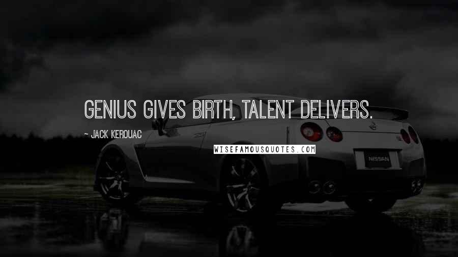 Jack Kerouac Quotes: Genius gives birth, talent delivers.