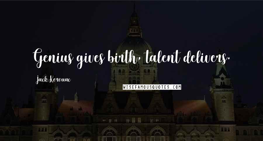 Jack Kerouac Quotes: Genius gives birth, talent delivers.