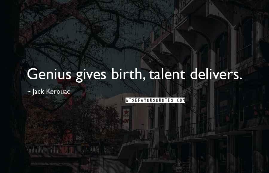 Jack Kerouac Quotes: Genius gives birth, talent delivers.