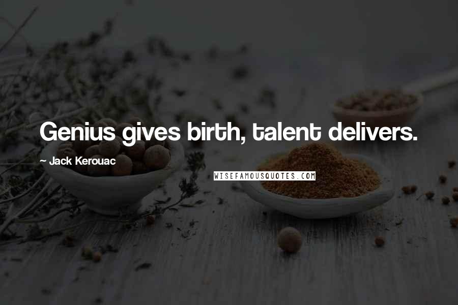 Jack Kerouac Quotes: Genius gives birth, talent delivers.