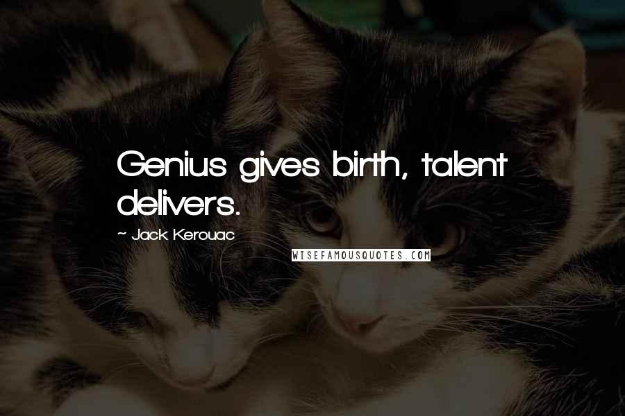 Jack Kerouac Quotes: Genius gives birth, talent delivers.
