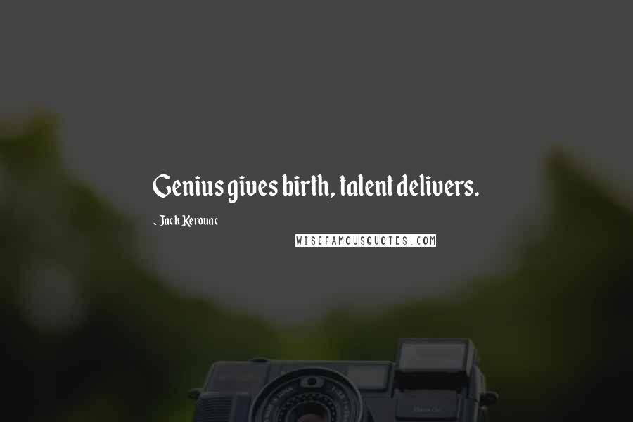 Jack Kerouac Quotes: Genius gives birth, talent delivers.