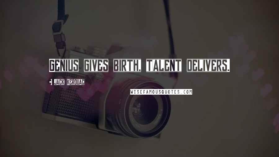 Jack Kerouac Quotes: Genius gives birth, talent delivers.