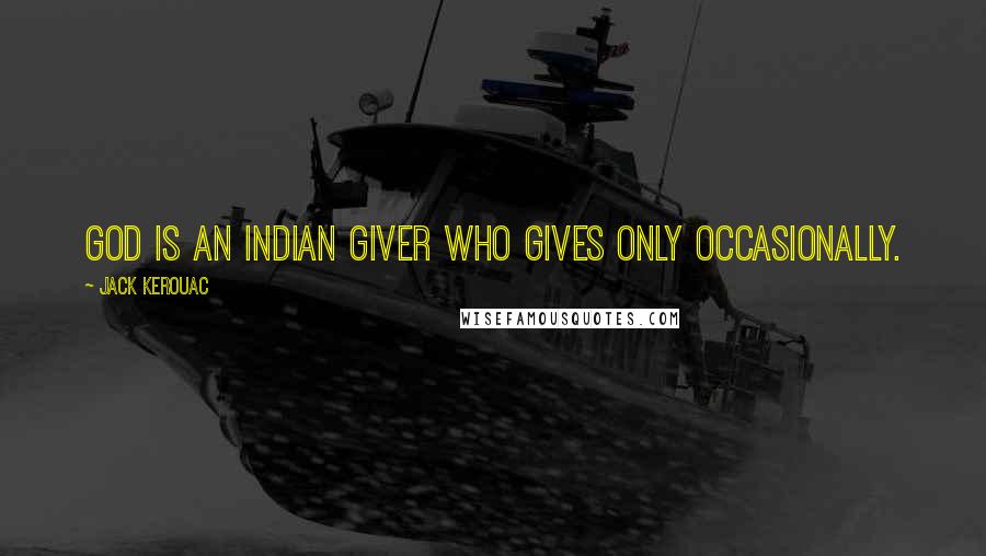 Jack Kerouac Quotes: God is an Indian giver who gives only occasionally.