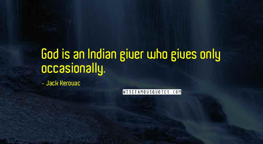 Jack Kerouac Quotes: God is an Indian giver who gives only occasionally.
