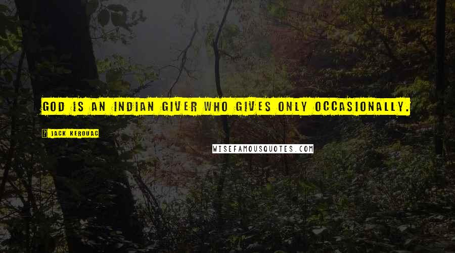 Jack Kerouac Quotes: God is an Indian giver who gives only occasionally.