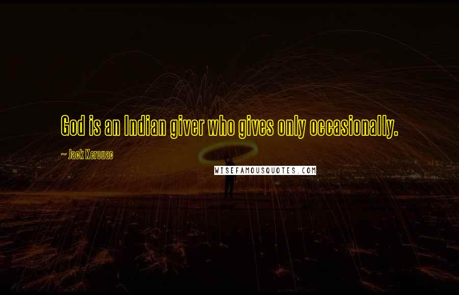 Jack Kerouac Quotes: God is an Indian giver who gives only occasionally.