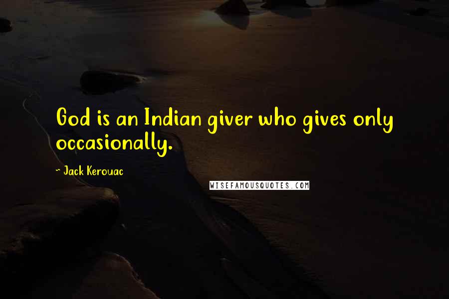 Jack Kerouac Quotes: God is an Indian giver who gives only occasionally.