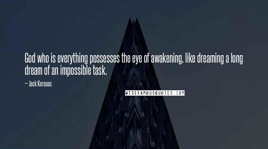 Jack Kerouac Quotes: God who is everything possesses the eye of awakening, like dreaming a long dream of an impossible task.