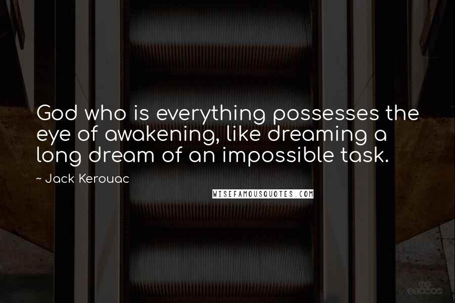 Jack Kerouac Quotes: God who is everything possesses the eye of awakening, like dreaming a long dream of an impossible task.