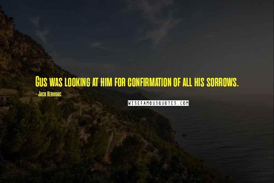 Jack Kerouac Quotes: Gus was looking at him for confirmation of all his sorrows.