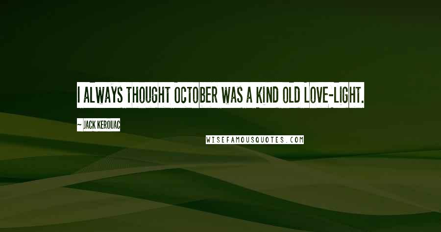 Jack Kerouac Quotes: I always thought October was a kind old Love-light.