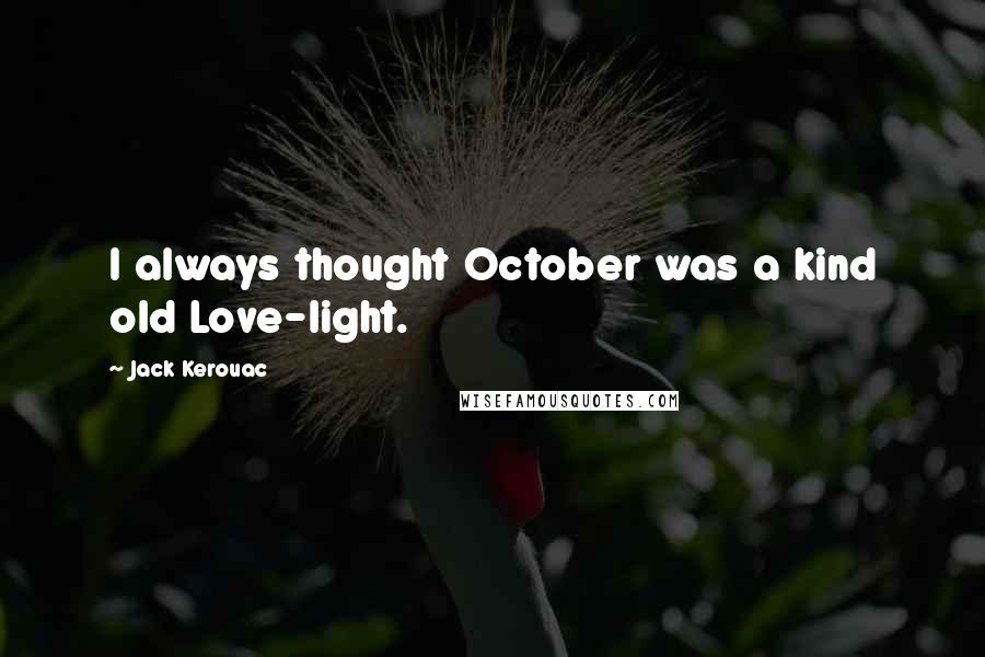 Jack Kerouac Quotes: I always thought October was a kind old Love-light.