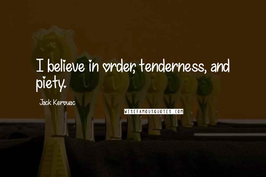 Jack Kerouac Quotes: I believe in order, tenderness, and piety.