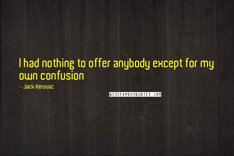 Jack Kerouac Quotes: I had nothing to offer anybody except for my own confusion