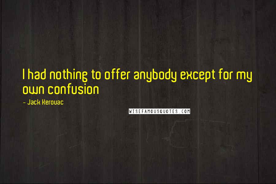 Jack Kerouac Quotes: I had nothing to offer anybody except for my own confusion