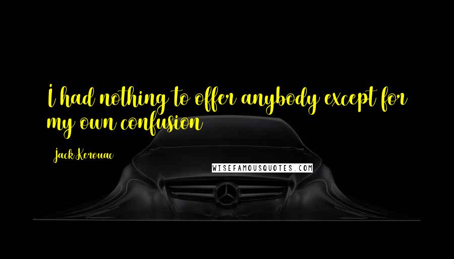 Jack Kerouac Quotes: I had nothing to offer anybody except for my own confusion