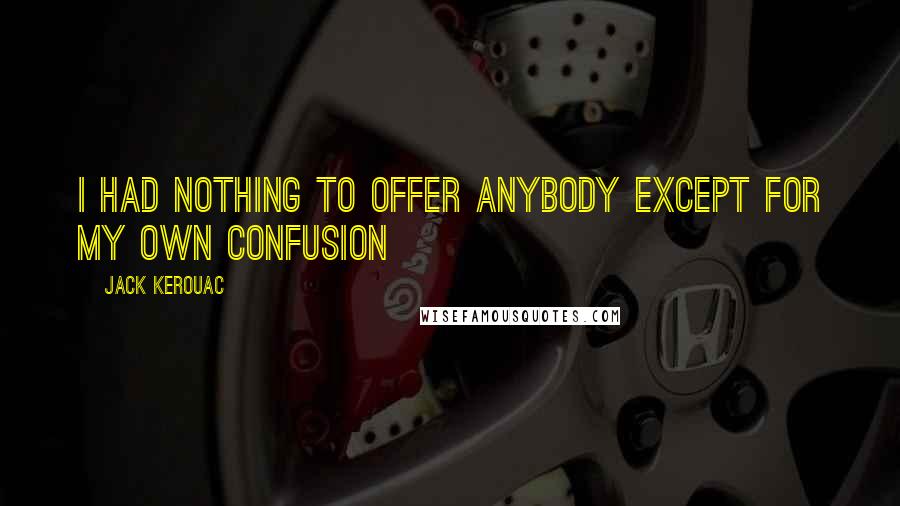 Jack Kerouac Quotes: I had nothing to offer anybody except for my own confusion