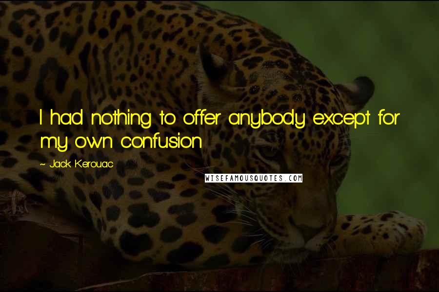 Jack Kerouac Quotes: I had nothing to offer anybody except for my own confusion