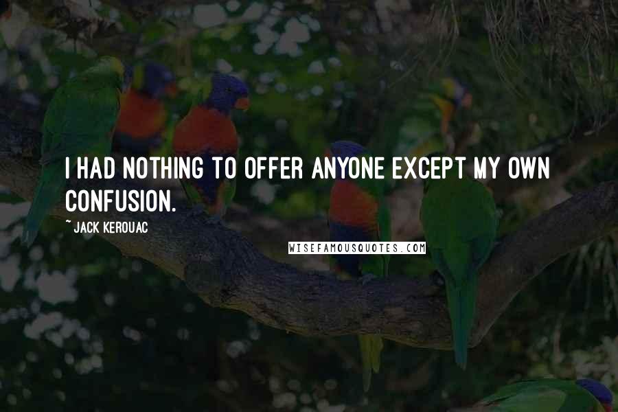 Jack Kerouac Quotes: I had nothing to offer anyone except my own confusion.